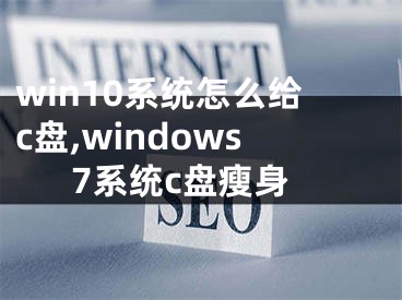 win10系统怎么给c盘,windows7系统c盘瘦身