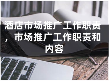 酒店市场推广工作职责，市场推广工作职责和内容