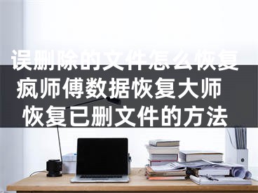 误删除的文件怎么恢复 疯师傅数据恢复大师恢复已删文件的方法