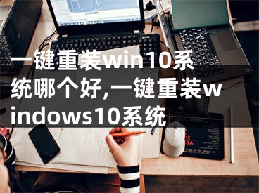 一键重装win10系统哪个好,一键重装windows10系统