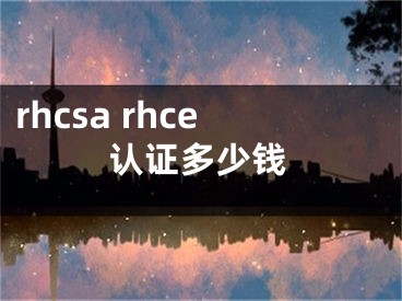 rhcsa rhce认证多少钱