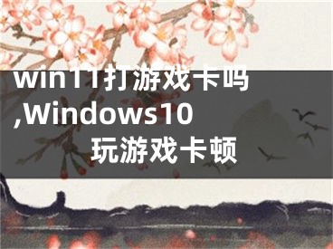 win11打游戏卡吗,Windows10玩游戏卡顿