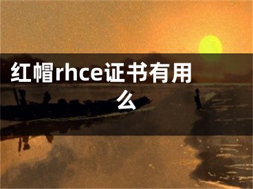 红帽rhce证书有用么