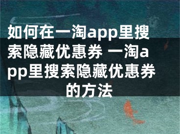 如何在一淘app里搜索隐藏优惠券 一淘app里搜索隐藏优惠券的方法 