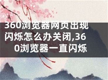 360浏览器网页出现闪烁怎么办关闭,360浏览器一直闪烁