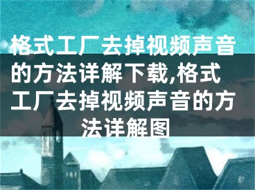 格式工厂去掉视频声音的方法详解下载,格式工厂去掉视频声音的方法详解图 