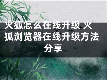 火狐怎么在线升级 火狐浏览器在线升级方法分享