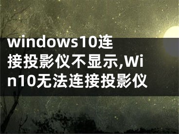 windows10连接投影仪不显示,Win10无法连接投影仪