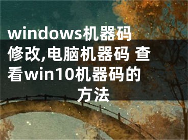 windows机器码修改,电脑机器码 查看win10机器码的方法