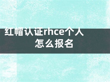 红帽认证rhce个人怎么报名