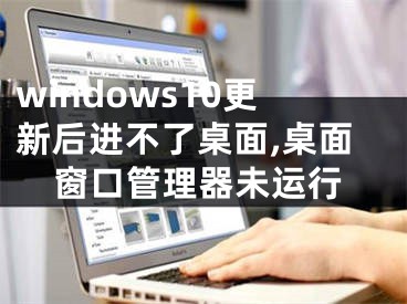 windows10更新后进不了桌面,桌面窗口管理器未运行