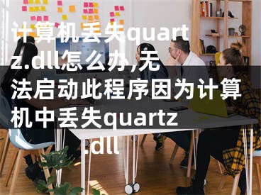 计算机丢失quartz.dll怎么办,无法启动此程序因为计算机中丢失quartz.dll 