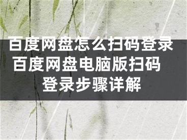 百度网盘怎么扫码登录 百度网盘电脑版扫码登录步骤详解