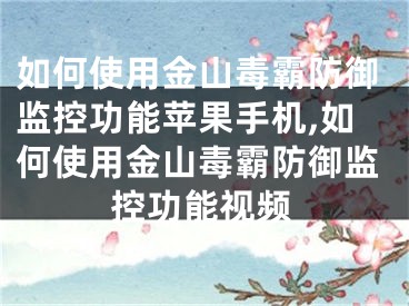 如何使用金山毒霸防御监控功能苹果手机,如何使用金山毒霸防御监控功能视频