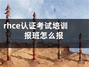 rhce认证考试培训报班怎么报