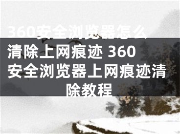 360安全浏览器怎么清除上网痕迹 360安全浏览器上网痕迹清除教程