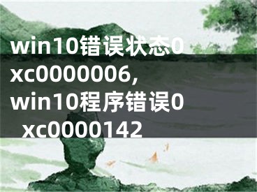 win10错误状态0xc0000006,win10程序错误0xc0000142