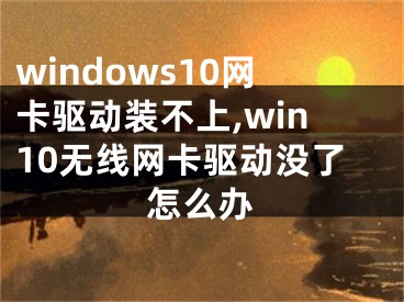 windows10网卡驱动装不上,win10无线网卡驱动没了怎么办