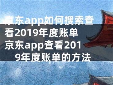 京东app如何搜索查看2019年度账单 京东app查看2019年度账单的方法