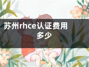 苏州rhce认证费用多少