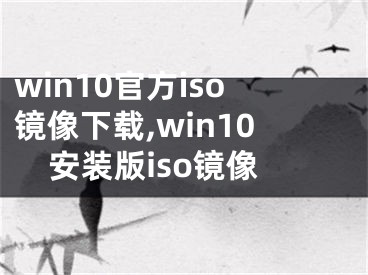 win10官方iso镜像下载,win10安装版iso镜像