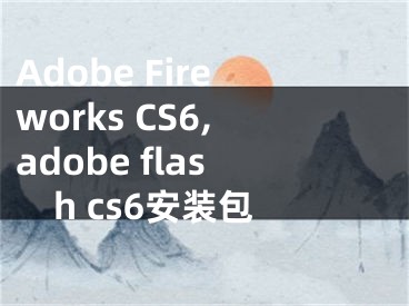 Adobe Fireworks CS6,adobe flash cs6安装包