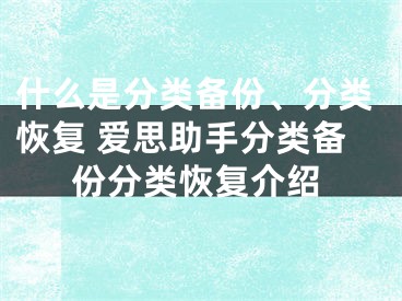 什么是分类备份、分类恢复 爱思助手分类备份分类恢复介绍