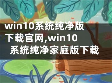 win10系统纯净版下载官网,win10系统纯净家庭版下载