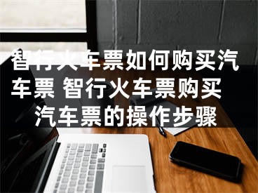 智行火车票如何购买汽车票 智行火车票购买汽车票的操作步骤