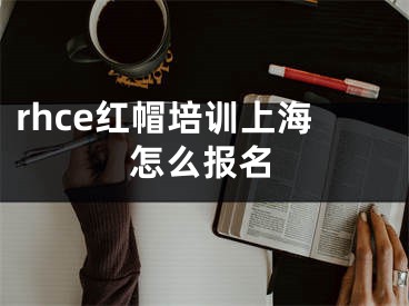 rhce红帽培训上海怎么报名