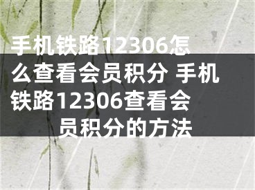 手机铁路12306怎么查看会员积分 手机铁路12306查看会员积分的方法