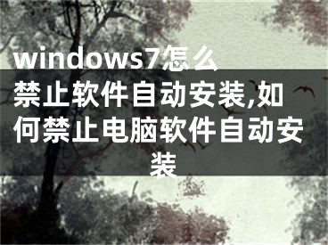 windows7怎么禁止软件自动安装,如何禁止电脑软件自动安装
