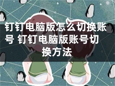 钉钉电脑版怎么切换账号 钉钉电脑版账号切换方法