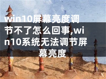 win10屏幕亮度调节不了怎么回事,win10系统无法调节屏幕亮度