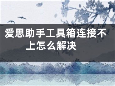 爱思助手工具箱连接不上怎么解决 