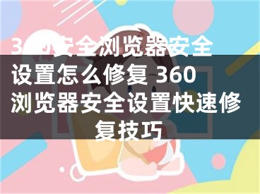 360安全浏览器安全设置怎么修复 360浏览器安全设置快速修复技巧