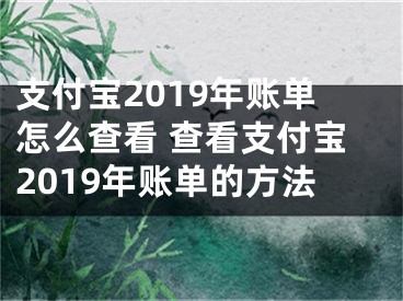 支付宝2019年账单怎么查看 查看支付宝2019年账单的方法