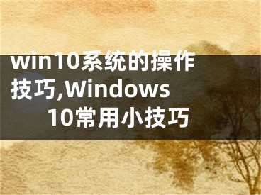 win10系统的操作技巧,Windows10常用小技巧