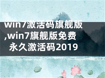 win7激活码旗舰版,win7旗舰版免费永久激活码2019