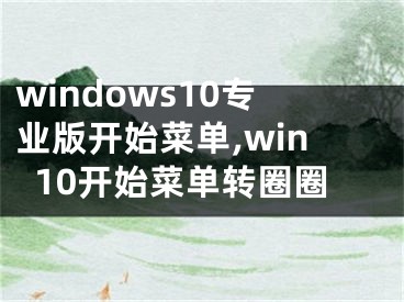 windows10专业版开始菜单,win10开始菜单转圈圈