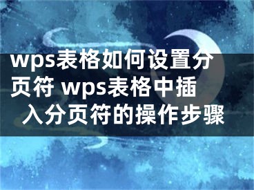 wps表格如何设置分页符 wps表格中插入分页符的操作步骤