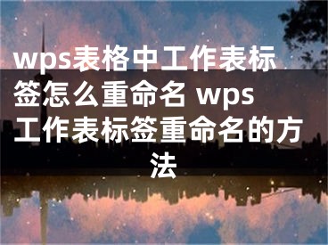 wps表格中工作表标签怎么重命名 wps工作表标签重命名的方法