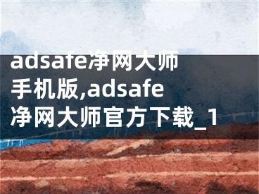 adsafe净网大师手机版,adsafe净网大师官方下载_1