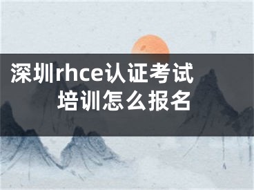 深圳rhce认证考试培训怎么报名