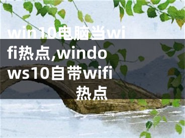 win10电脑当wifi热点,windows10自带wifi热点