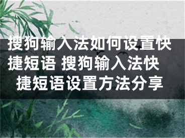 搜狗输入法如何设置快捷短语 搜狗输入法快捷短语设置方法分享