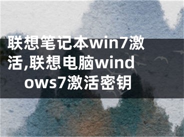 联想笔记本win7激活,联想电脑windows7激活密钥