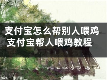 支付宝怎么帮别人喂鸡 支付宝帮人喂鸡教程