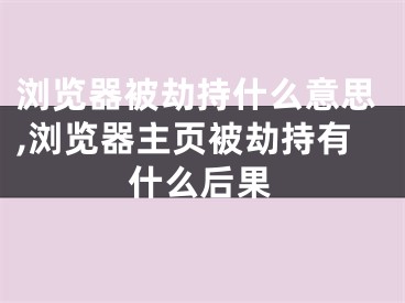 浏览器被劫持什么意思,浏览器主页被劫持有什么后果