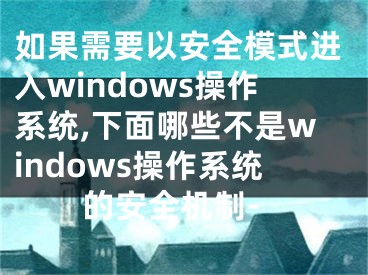 如果需要以安全模式进入windows操作系统,下面哪些不是windows操作系统的安全机制-